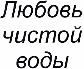 Товарный знак № 33557 «ЛЮБОВЬ ЧИСТОЙ ВОДЫ»