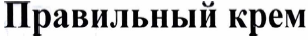 Товарный знак № 34116 «Правильный крем»