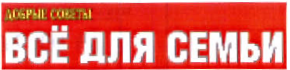 Товарный знак № 38469 «ДОБРЫЕ СОВЕТЫ ВСЕ ДЛЯ СЕМЬИ»