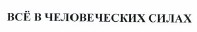 Товарный знак № 37968 «ВСЁ В ЧЕЛОВЕЧЕСКИХ СИЛАХ»