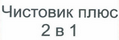 Товарный знак № 47665 «Чистовик плюс 2 в 1»