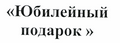 Товарный знак № 43717 «Юбилейный подарок»