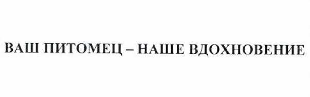 Товарный знак № 50647 «ВАШ ПИТОМЕЦ - НАШЕ ВДОХНОВЕНИЕ»