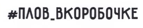Товарный знак № 54836 «#ПЛОВ_ВКОРОБОЧКЕ»
