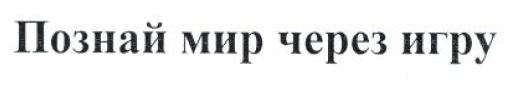 Товарный знак № 54737 «Познай мир через игру»