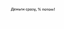 Товарный знак № 55422 «Деньги сразу, % потом!»