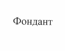 Товарный знак № 56636 «Фондант»