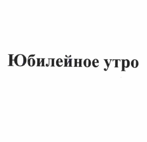 Товарный знак № 58352 «Юбилейное утро»