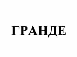 Товарный знак № 60326 «ГРАНДЕ»