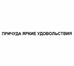 Товарный знак № 62197 «ПРИЧУДА ЯРКИЕ УДОВОЛЬСТВИЯ»