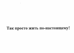 Товарный знак № 63286 «Так просто жить по-настоящему!»