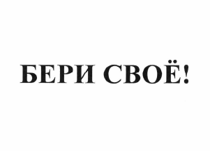 Товарный знак № 64269 «БЕРИ СВОЕ!»