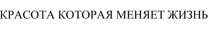 Товарный знак № 67547 «КРАСОТА КОТОРАЯ МЕНЯЕТ ЖИЗНЬ»