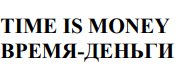 Товарный знак № 76833 «TIME IS MONEY ВРЕМЯ-ДЕНЬГИ»