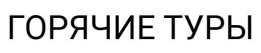 Товарный знак № 99654 «ГОРЯЧИЕ ТУРЫ»