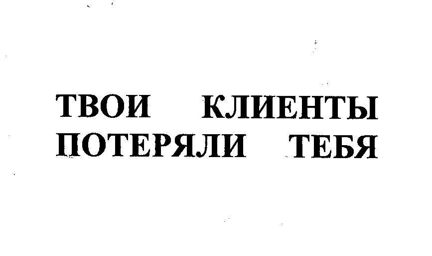 Товарный знак № 26782 «ТВОИ КЛИЕНТЫ ПОТЕРЯЛИ ТЕБЯ»