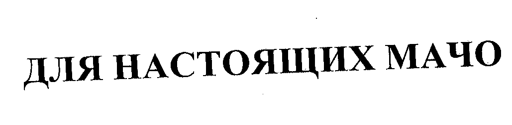 Товарный знак № 24409 «ДЛЯ НАСТОЯЩИХ МАЧО»
