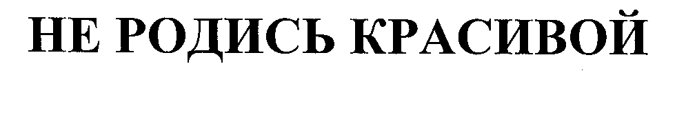 Товарный знак № 24733 «НЕ РОДИСЬ КРАСИВОЙ»