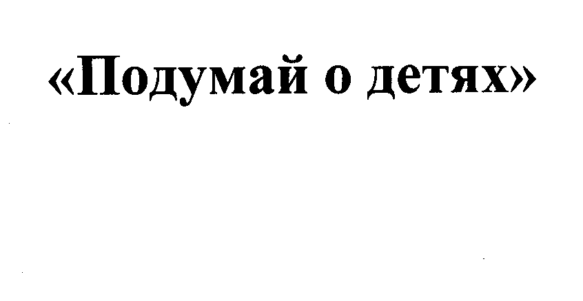 Товарный знак № 30324 «ПОДУМАЙ О ДЕТЯХ»