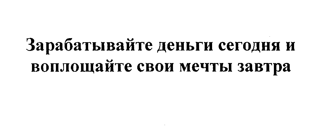 Товарный знак № 28007 «ЗАРАБАТЫВАЙТЕ ДЕНЬГИ СЕГОДНЯ И ВОПЛОЩАЙ…»