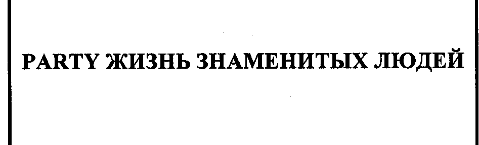 Товарный знак № 28768 «РАRТY ЖИЗНЬ ЗНАМЕНИТЫХ ЛЮДЕЙ»