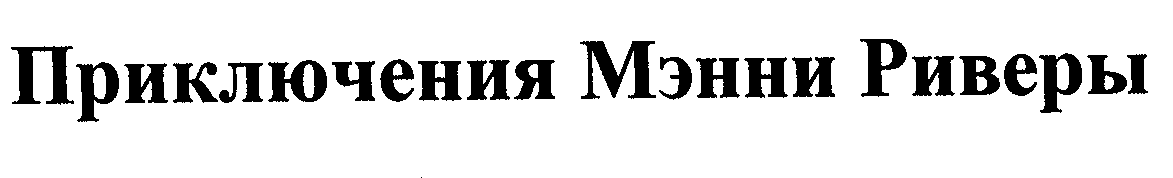 Товарный знак № 29375 «ПРИКЛЮЧЕНИЯ МЭННИ РИВЕРЫ»