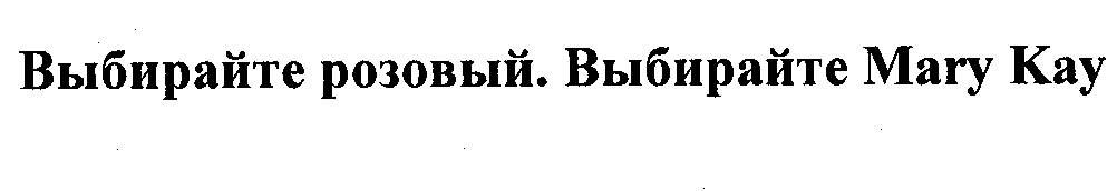 Товарный знак № 29819 «ВЫБИРАЙТЕ РОЗОВЫЙ. ВЫБИРАЙТЕ МАRY КАY»
