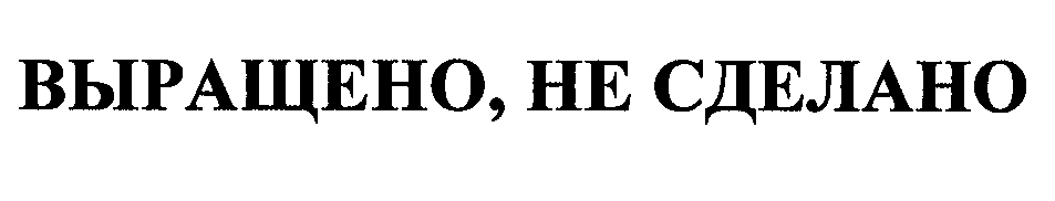Товарный знак № 30559 «ВЫРАЩЕНО НЕ СДЕЛАНО»