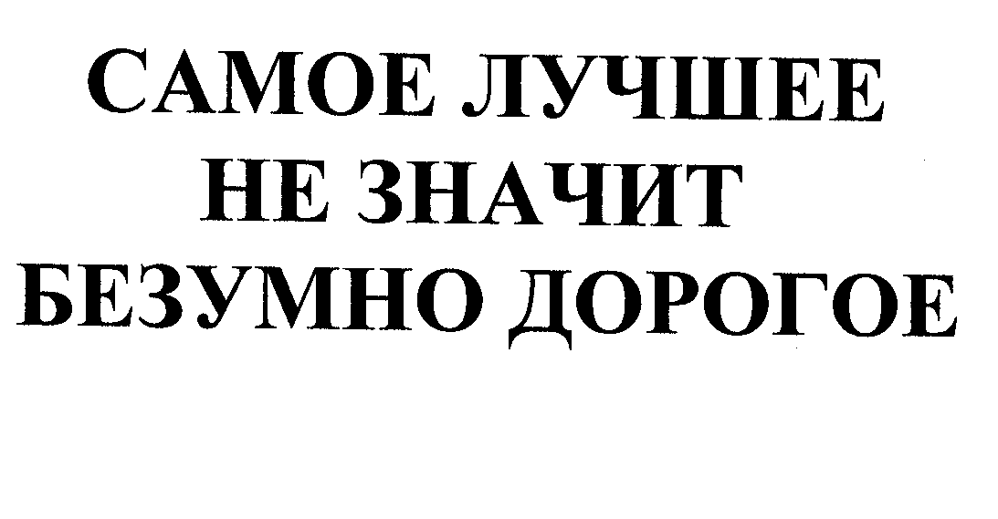 Товарный знак № 31235 «САМОЕ ЛУЧШЕЕ НЕ ЗНАЧИТ БЕЗУМНО ДОРОГО»