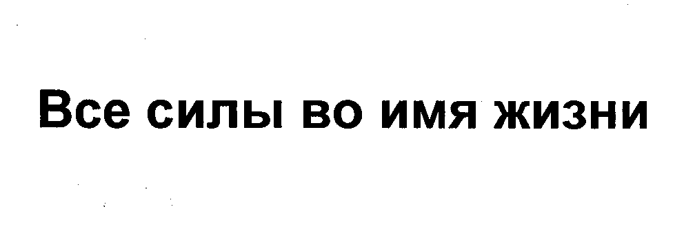 Товарный знак № 30784 «ВСЕ СИЛЫ ВО ИМЯ ЖИЗНИ»