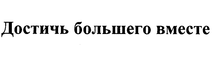 Товарный знак № 31280 «ДОСТИЧЬ БОЛЬШЕГО ВМЕСТЕ»